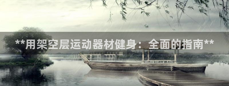意昂体育3招商电话地址：**用架空层运动器材健身：全
