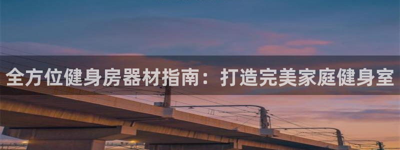 意昂体育3平台：全方位健身房器材指南：打造完美家庭健