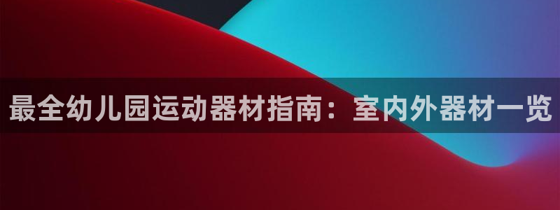 意昂3娱乐40996：最全幼儿园运动器材指南：室内外