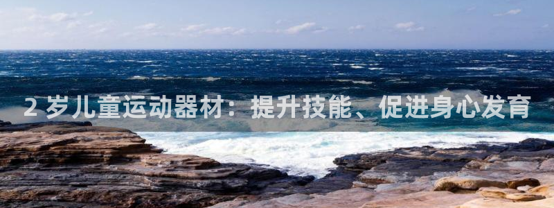 意昂体育3招商电话号码是多少啊：2 岁儿童运动器材：