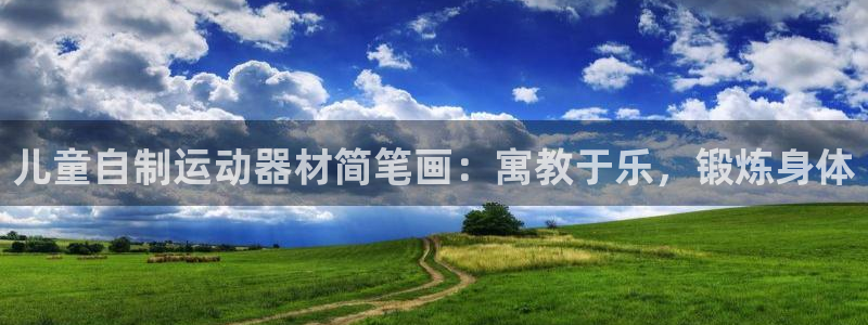 意昂体育3招商电话号码查询是多少：儿童自制运动器材简