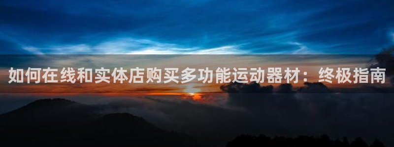 意昂3集团简介：如何在线和实体店购买多功能运动器材：