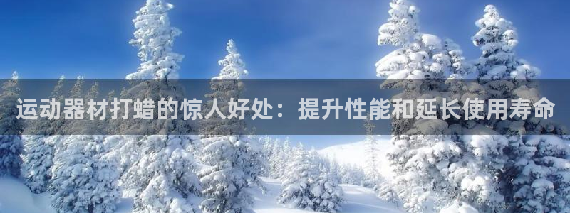 意昂3娱乐首页官网下载：运动器材打蜡的惊人好处：提升