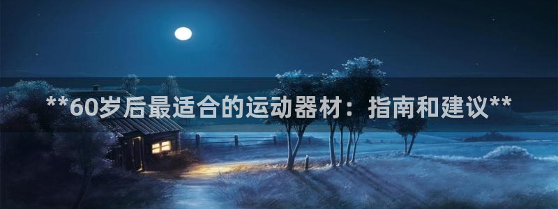 意昂体育3开户：**60岁后最适合的运动器材：指南和