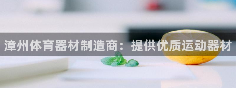 意昂体育3官方客服电话：漳州体育器材制造商：提供优质