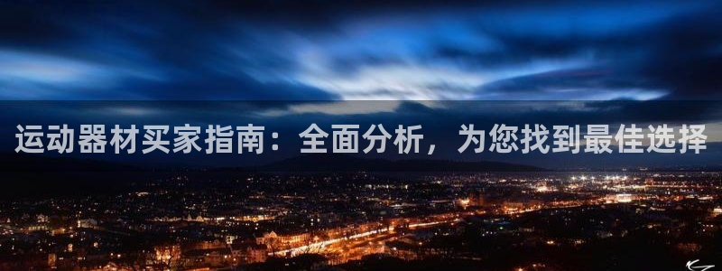 意昂体育3开户：运动器材买家指南：全面分析，为您找到