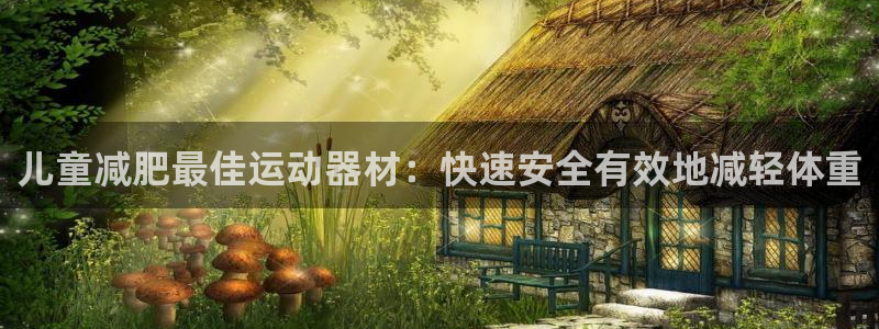 意昂体育3平台是正规平台吗安全吗：儿童减肥最佳运动器