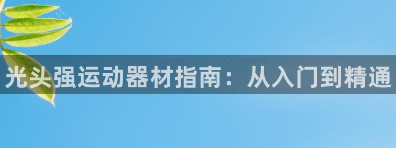 意昂3官方：光头强运动器材指南：从入门到精通