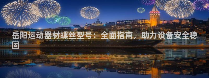 意昂体育3平台是正规平台吗：岳阳运动器材螺丝型号：全