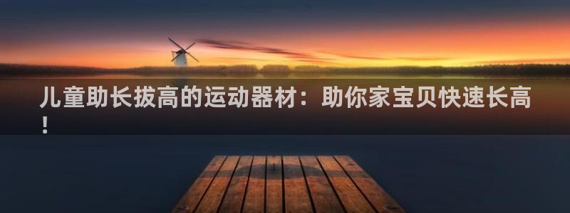 意昂3集团简介：儿童助长拔高的运动器材：助你家宝贝快