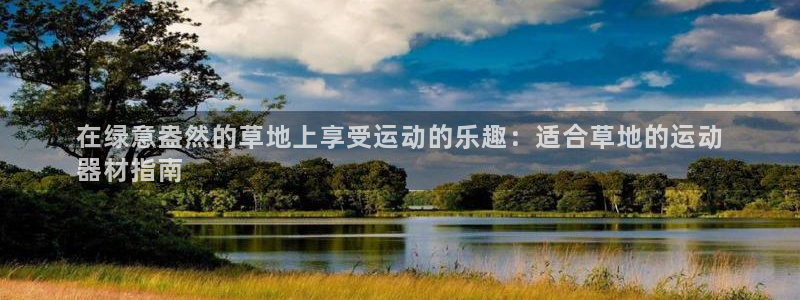 意昂集团官网：在绿意盎然的草地上享受运动的乐趣：适合