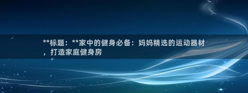 意昂体育3平台APP：**标题：**家中的健身必备：