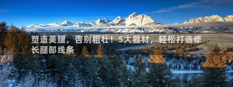 意昂体育3平台假的吗是真的吗：塑造美腿，告别粗壮！5