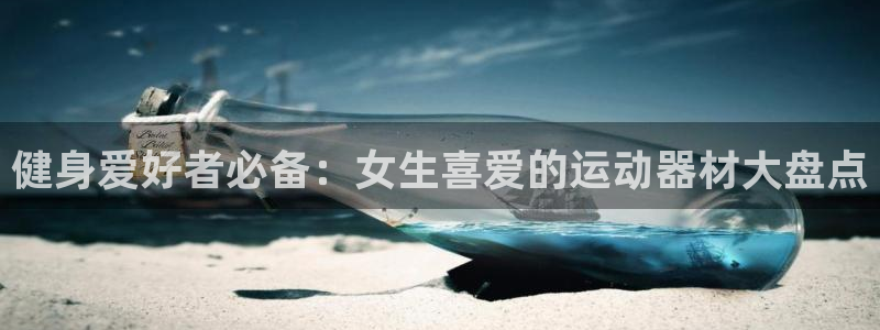 意昂体育3招商电话号码：健身爱好者必备：女生喜爱的运