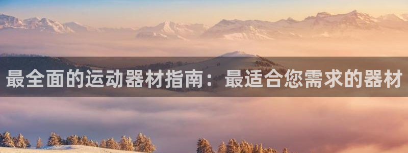 意昂3娱乐首页官网下载：最全面的运动器材指南：最适合