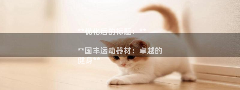 意昂3官网：**优化后的标题：**

**国丰运动器