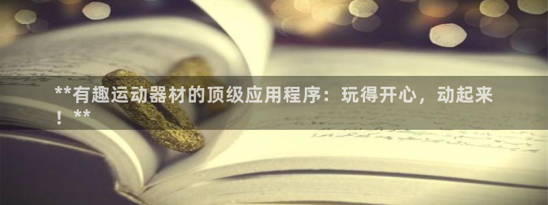 意昂体育3招商电话号码：**有趣运动器材的顶级应用程