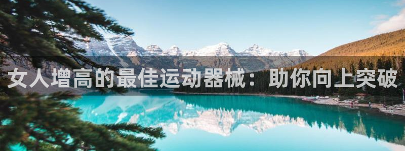 海南意昂体育3发展怎么样：女人增高的最佳运动器械：助