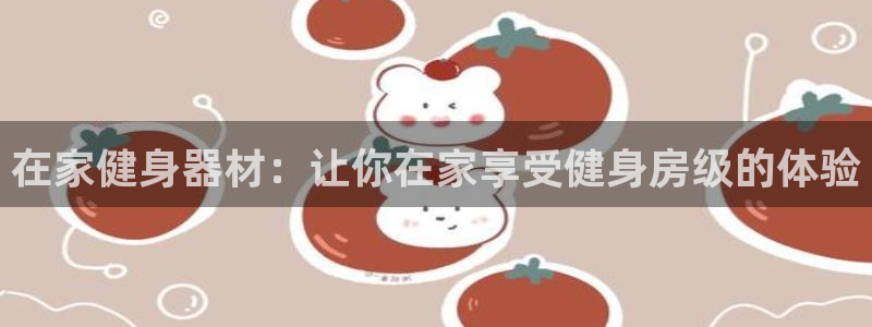 意昂体育3开户：在家健身器材：让你在家享受健身房级的