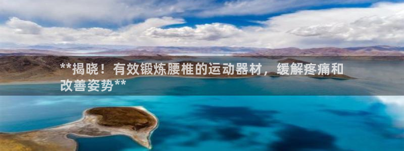 意昂体育3平台注册要钱吗：**揭晓！有效锻炼腰椎的运