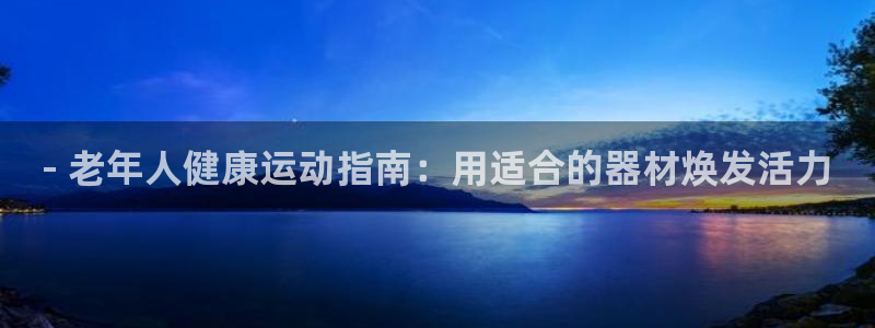 意昂体育3官方客服电话：- 老年人健康运动指南：用适