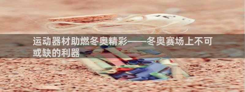 海南意昂体育3：运动器材助燃冬奥精彩——冬奥赛场上不