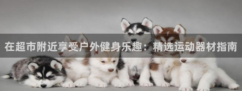意昂体育3开户：在超市附近享受户外健身乐趣：精选运动