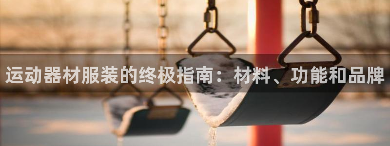 意昂3娱乐：运动器材服装的终极指南：材料、功能和品牌