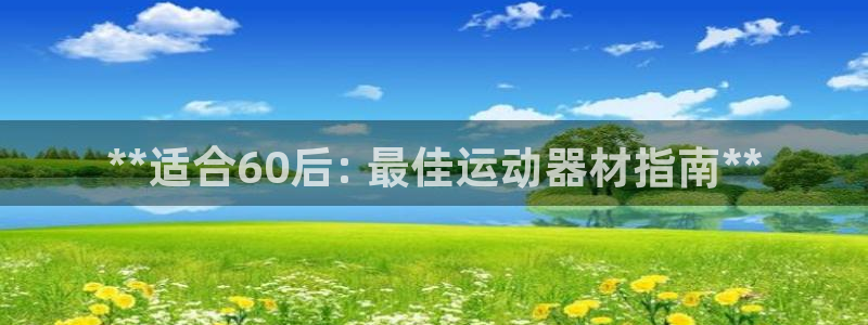 意昂体育3平台注册流程图：**适合60后: 最佳运动