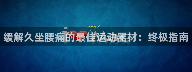 意昂体育3平台注册：缓解久坐腰痛的最佳运动器材：终极