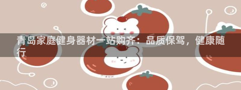 海南意昂体育3：青岛家庭健身器材一站购齐：品质保驾，