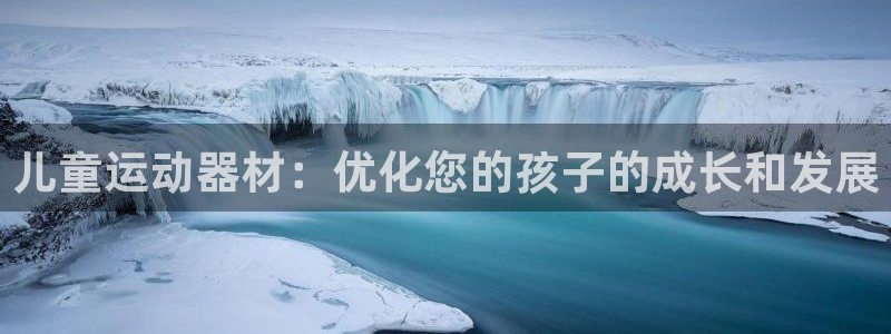 意昂3开户：儿童运动器材：优化您的孩子的成长和发展