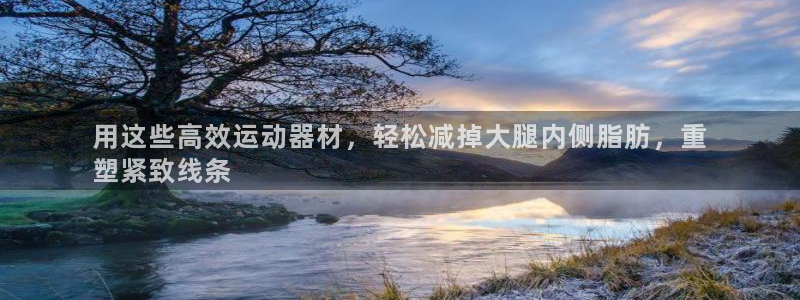 意昂3神州：用这些高效运动器材，轻松减掉大腿内侧脂肪