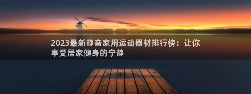 意昂体育3平台注册：2023最新静音家用运动器材排行