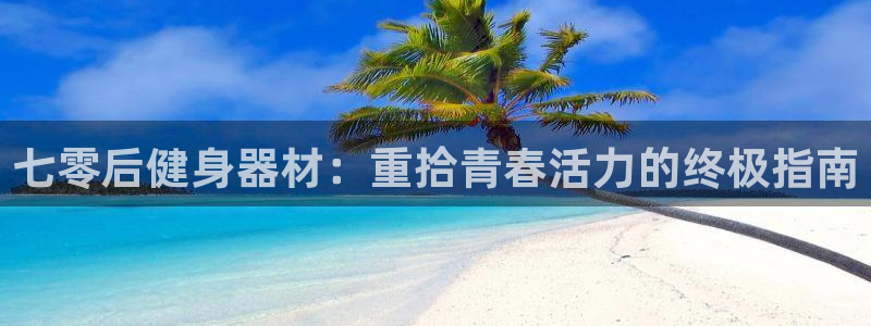 意昂体育3平台假的吗是真的吗吗：七零后健身器材：重拾