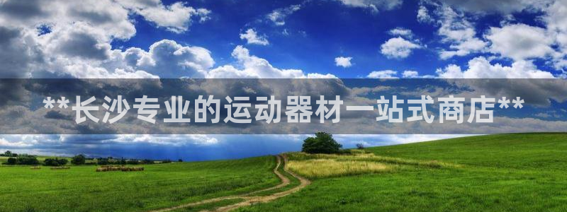 意昂3代理：**长沙专业的运动器材一站式商店**