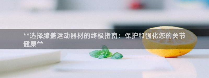 意昂体育3软件：**选择膝盖运动器材的终极指南：保护