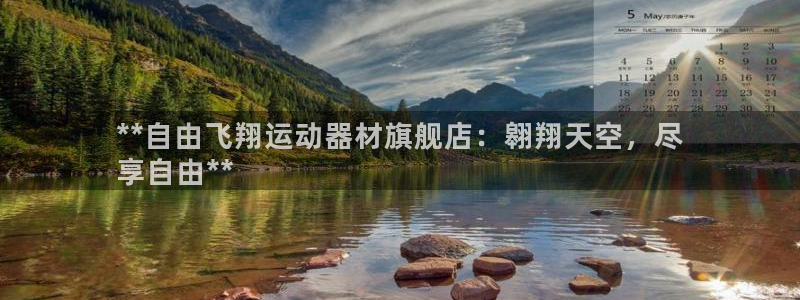 意昂3娱乐网站：**自由飞翔运动器材旗舰店：翱翔天空