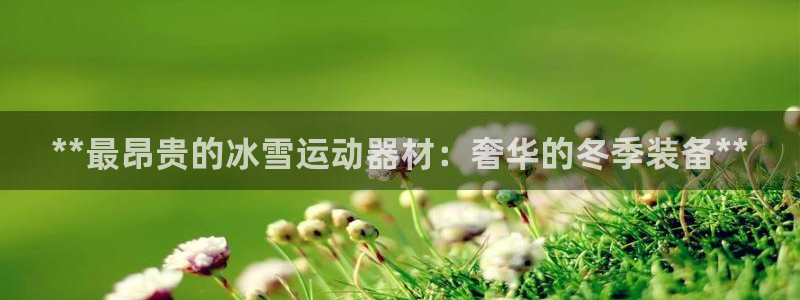 海南意昂体育3：**最昂贵的冰雪运动器材：奢华的冬季