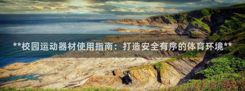 意昂3娱乐40996：**校园运动器材使用指南：打造