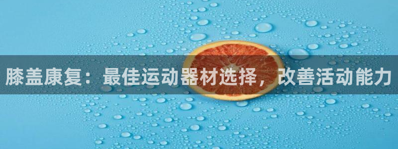 意昂体育3招商电话是多少号码：膝盖康复：最佳运动器材