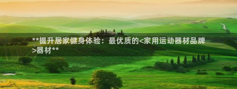 意昂体育3联系电话：**提升居家健身体验：最优质的<