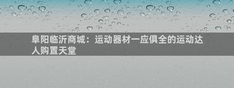 意昂3集团官网首页：阜阳临沂商城：运动器材一应俱全的
