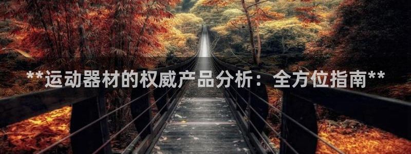 意昂3集团官网首页网址：**运动器材的权威产品分析：