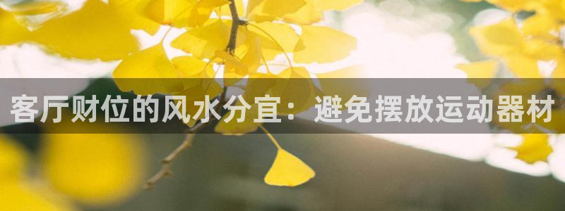 意昂体育3平台是正规平台吗安全吗：客厅财位的风水分宜