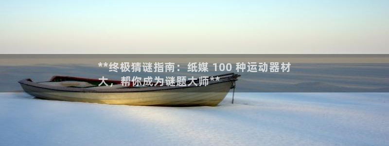意昂体育3开户：**终极猜谜指南：纸媒 100 种运