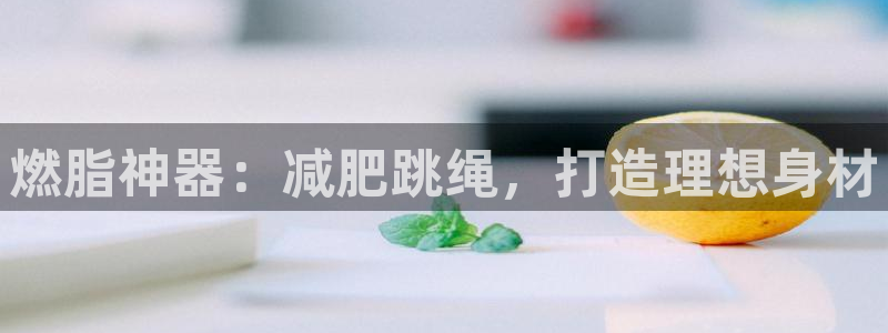 意昂体育3平台是正规平台吗安全吗：燃脂神器：减肥跳绳