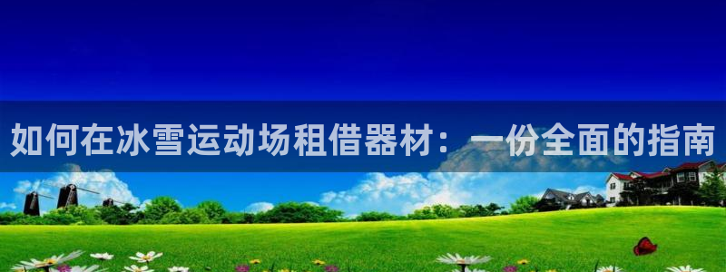 意昂体育3平台是正规平台吗知乎：如何在冰雪运动场租借