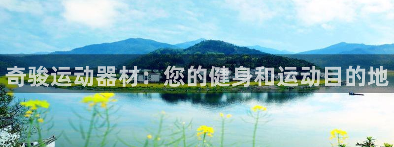 意昂体育3平台是正规平台吗知乎：奇骏运动器材：您的健