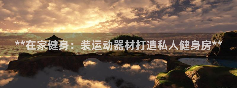 意昂体育3软件：**在家健身：装运动器材打造私人健身
